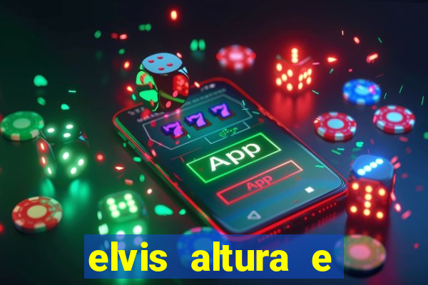 elvis altura e peso elvis bugalu altura e